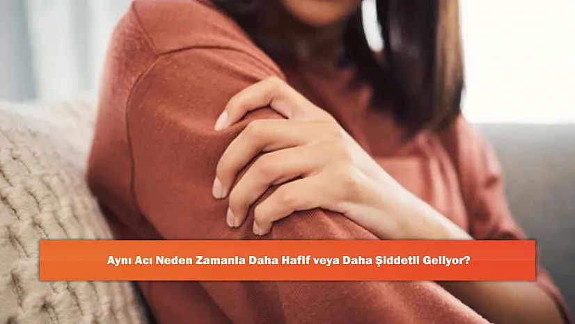 Aynı Acı Neden Zamanla Daha Hafif veya Daha Şiddetli Geliyor?