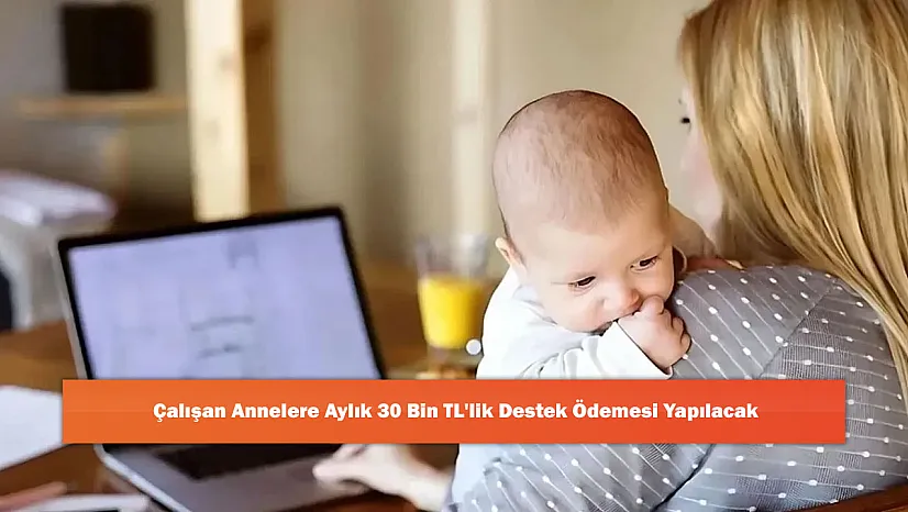 Çalışan Annelere Aylık 30 Bin TL'lik Destek Ödemesi Yapılacak