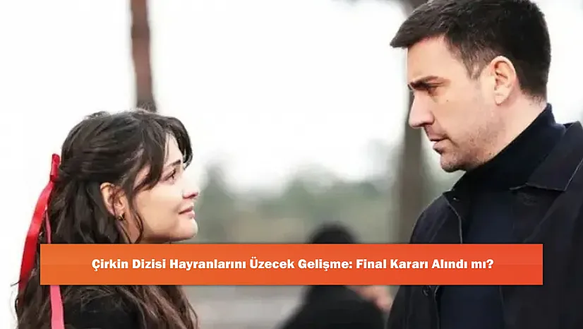 Çirkin Dizisi Hayranlarını Üzecek Gelişme: Final Kararı Alındı mı?