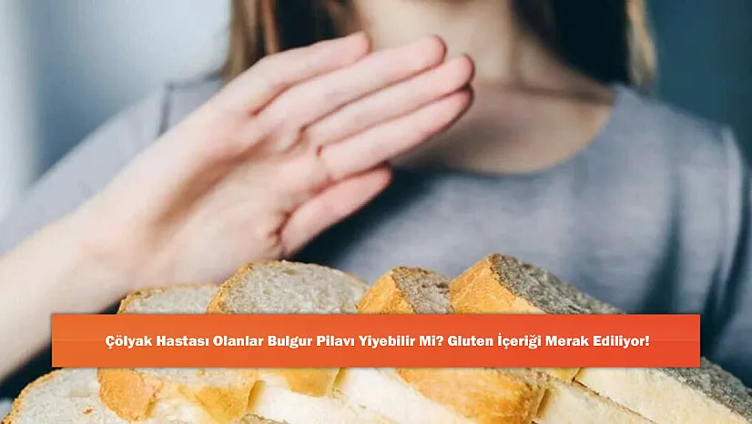 Çölyak Hastası Olanlar Bulgur Pilavı Yiyebilir Mi? Gluten İçeriği Merak Ediliyor!