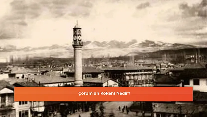 Çorum'un Kökeni Nedir?