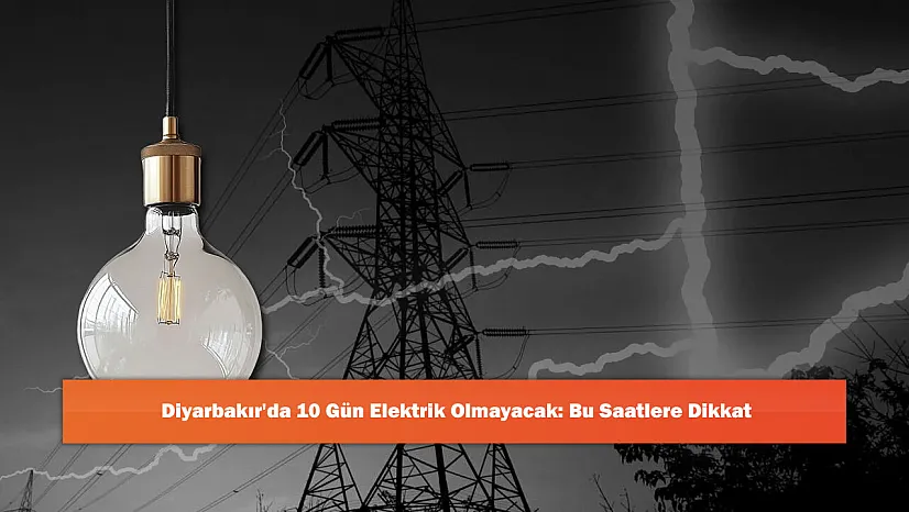 Diyarbakır'da 10 Gün Elektrik Olmayacak: Bu Saatlere Dikkat