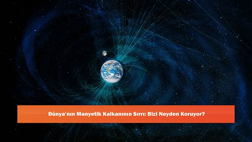 Dünya'nın Manyetik Kalkanının Sırrı: Bizi Neyden Koruyor?