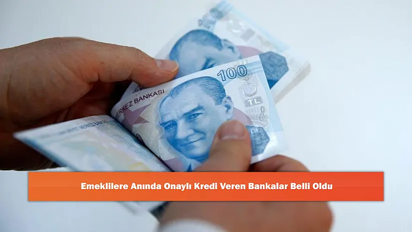 Emeklilere Anında Onaylı Kredi Veren Bankalar Belli Oldu