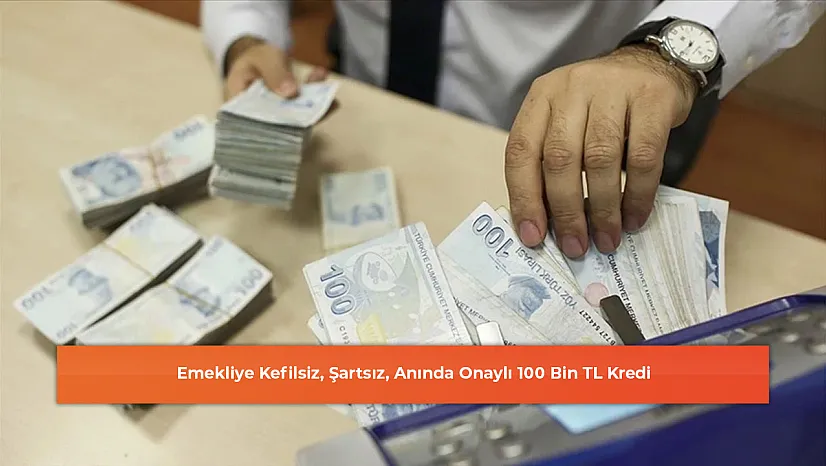 Emekliye Kefilsiz, Şartsız, Anında Onaylı 100 Bin TL Kredi