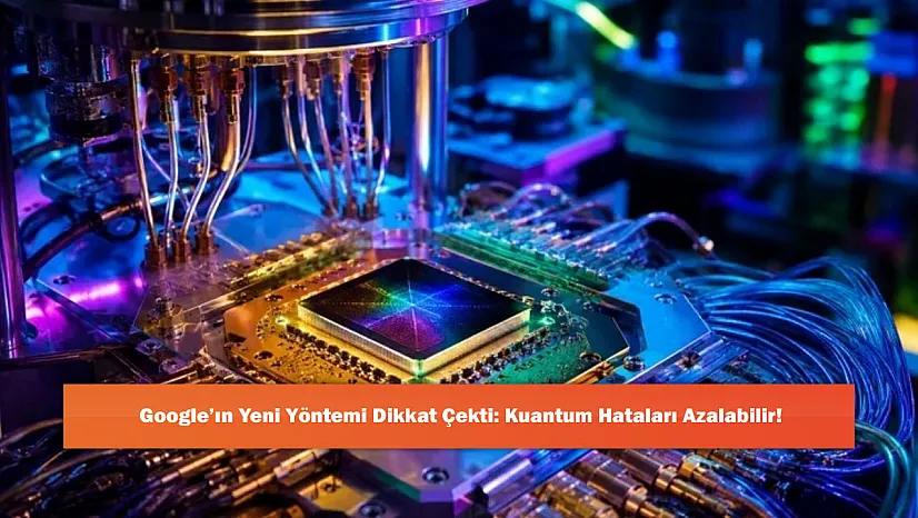 Google'ın Yeni Yöntemi Dikkat Çekti: Kuantum Hataları Azalabilir!