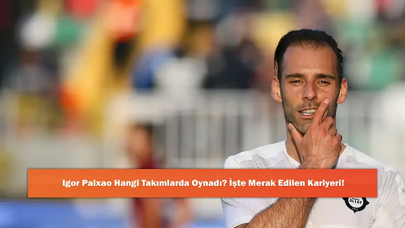 Igor Paixao Hangi Takımlarda Oynadı? İşte Merak Edilen Kariyeri!