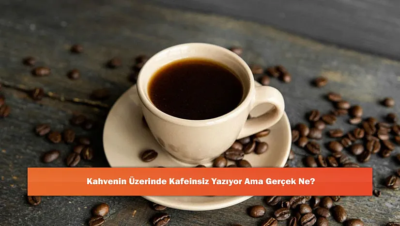 Kahvenin Üzerinde Kafeinsiz Yazıyor Ama Gerçek Ne?