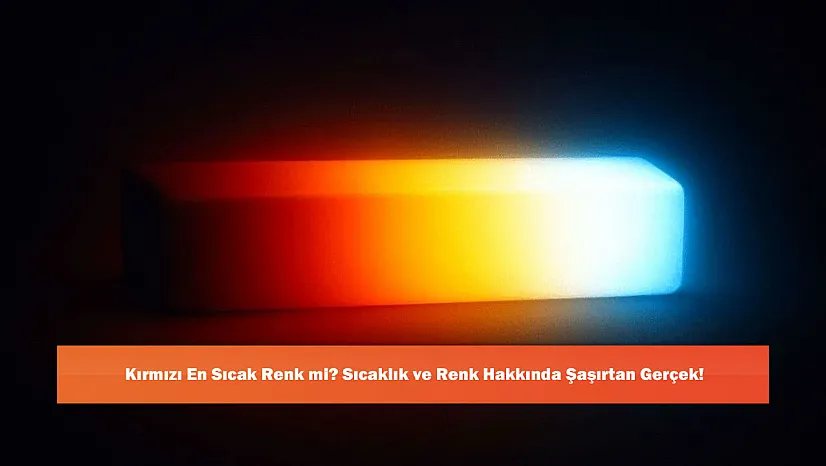 Kırmızı En Sıcak Renk mi? Sıcaklık ve Renk Hakkında Şaşırtan Gerçek!