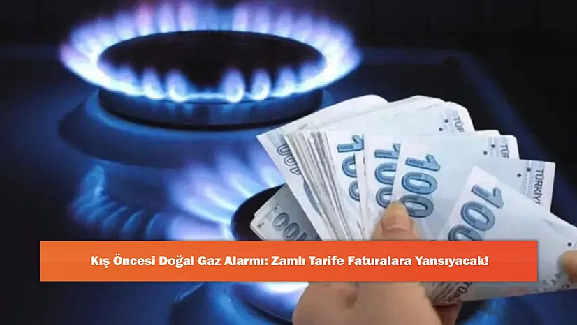 Kış Öncesi Doğal Gaz Alarmı: Zamlı Tarife Faturalara Yansıyacak!