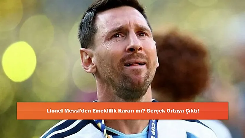 Lionel Messi'den Emeklilik Kararı mı? Gerçek Ortaya Çıktı!