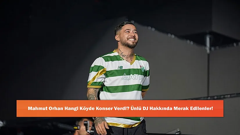 Mahmut Orhan Hangi Köyde Konser Verdi? Ünlü DJ Hakkında Merak Edilenler!
