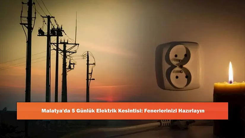 Malatya'da 5 Günlük Elektrik Kesintisi: Fenerlerinizi Hazırlayın