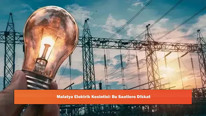 Malatya Elektrik Kesintisi: Bu Saatlere Dikkat