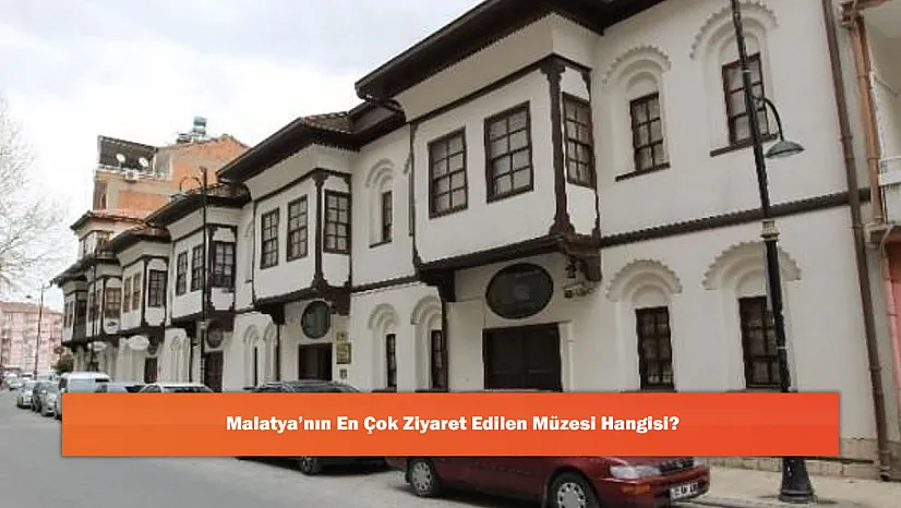 Malatya'nın En Çok Ziyaret Edilen Müzesi Hangisi?