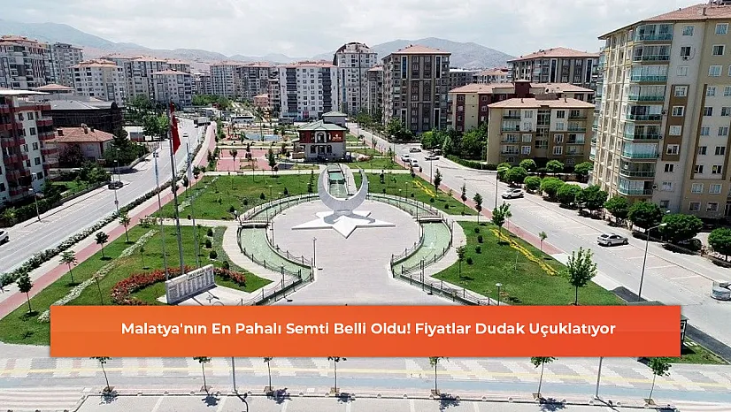 Malatya'nın En Pahalı Semti Belli Oldu! Fiyatlar Dudak Uçuklatıyor
