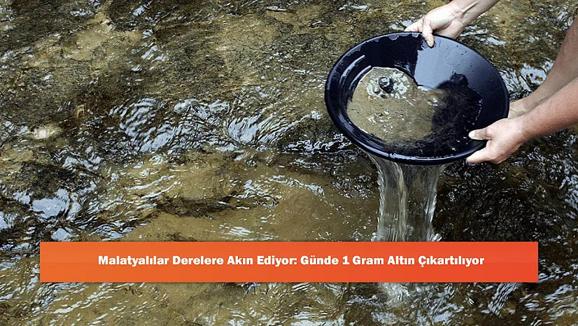Malatyalılar Derelere Akın Ediyor: Günde 1 Gram Altın Çıkartılıyor