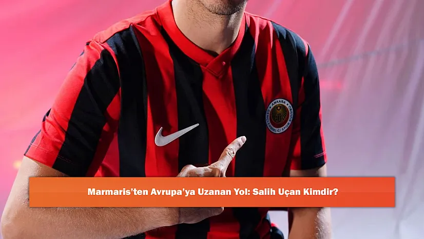 Marmaris'ten Avrupa'ya Uzanan Yol: Salih Uçan Kimdir?