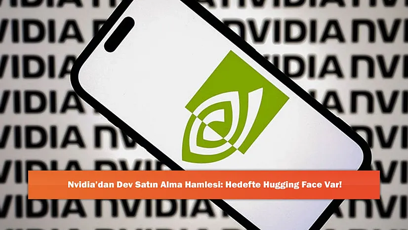 Nvidia'dan Dev Satın Alma Hamlesi: Hedefte Hugging Face Var!