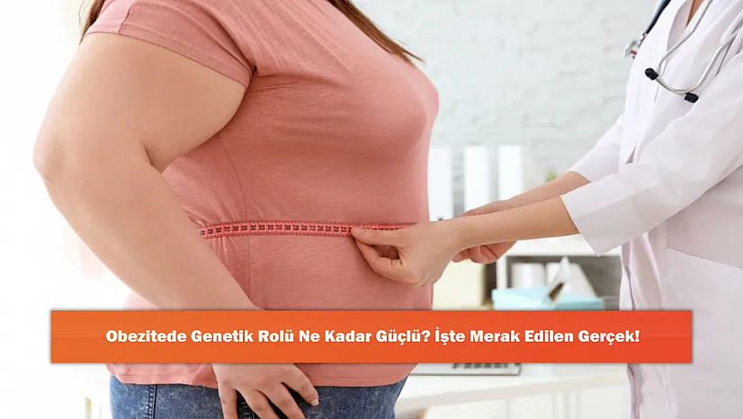 Obezitede Genetik Rolü Ne Kadar Güçlü? İşte Merak Edilen Gerçek!