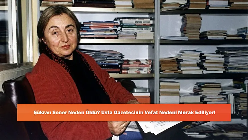 Şükran Soner Neden Öldü? Usta Gazetecinin Vefat Nedeni Merak Ediliyor!