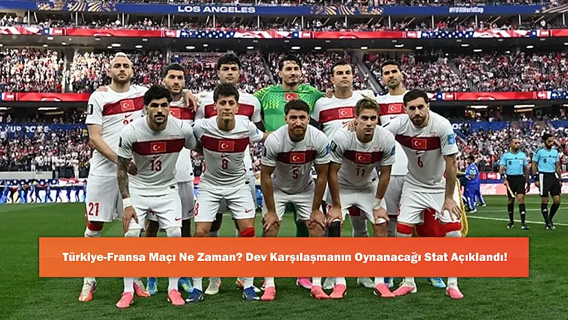 Türkiye-Fransa Maçı Ne Zaman? Dev Karşılaşmanın Oynanacağı Stat Açıklandı!