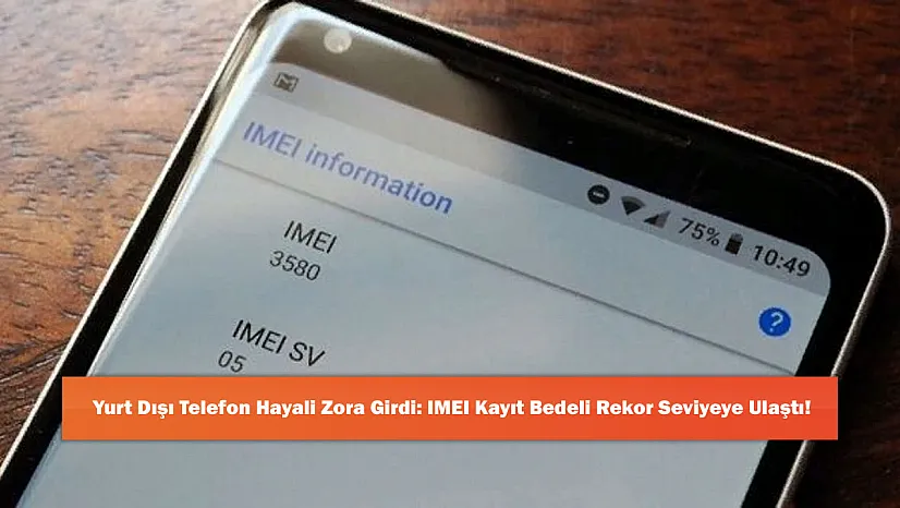 Yurt Dışı Telefon Hayali Zora Girdi: IMEI Kayıt Bedeli Rekor Seviyeye Ulaştı!