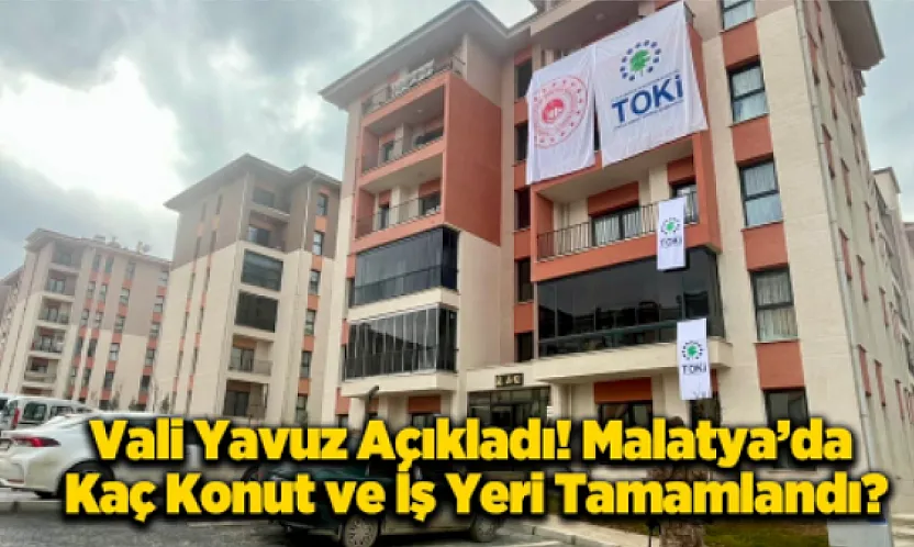 Vali Yavuz Malatya'nın Yeni Eğitim ve Konut Bilançosunu Açıkladı!